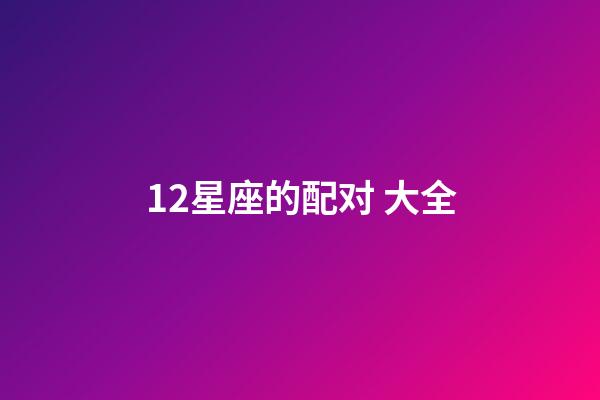 12星座的配对 大全-第1张-星座运势-玄机派